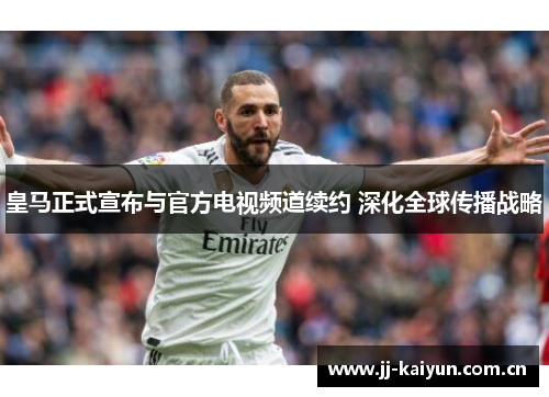 皇马正式宣布与官方电视频道续约 深化全球传播战略 皇马正式宣布与官方电视频道续约 深化全球传播战略